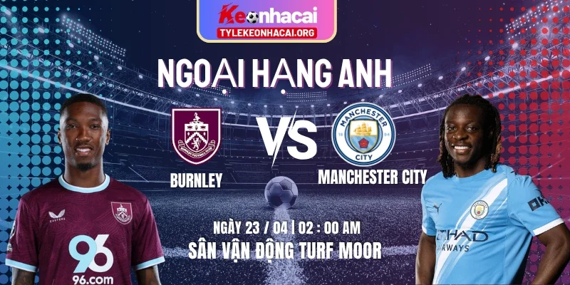 Soi Kèo Burnley Vs Manchester City 02h00 23/04 - Vòng 34 Premier League 3 Soi Kèo Burnley Vs Manchester City 02h00 23/04 – Vòng 34 Premier League