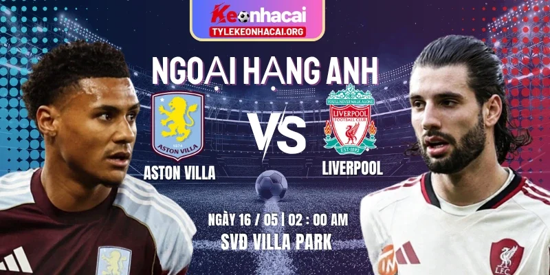 Soi Kèo Aston Villa Vs Liverpool 02h00 Thứ Bảy 16/05 – Vòng 37 Ngoại Hạng Anh