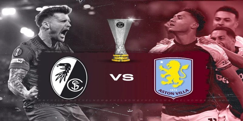 Soi Kèo Freiburg Vs Aston Villa 02:00 21/05 Chung Kết Europa League 2025/26 2 Trận chung kết buộc 2 CLB phải duy trì sự tập trung tối đa