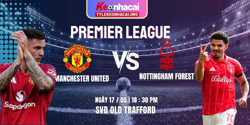 Soi Kèo Manchester United Vs Nottingham Forest 18h30 17/05 Vòng 37 Premier League