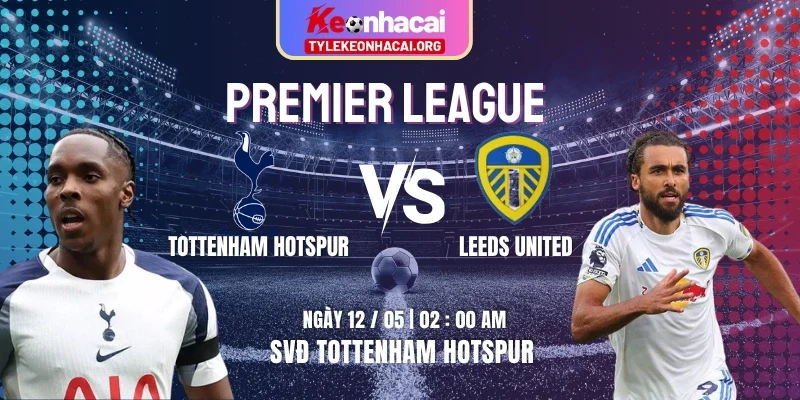 Soi Kèo Tottenham Hotspur Vs Leeds United 02h00 12/05 | Vòng 36 Premier League